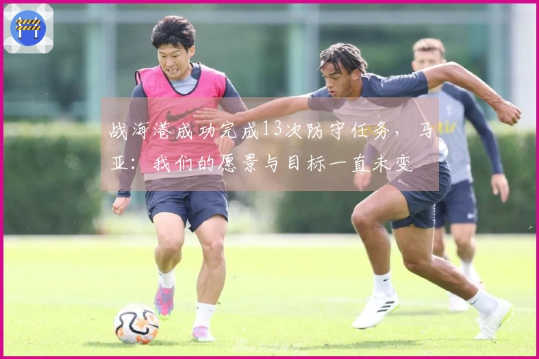 战海港成功完成13次防守任务，马亚：我们的愿景与目标一直未变