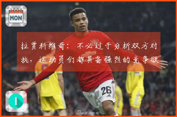 拉贾科维奇：不必过于分析双方对抗，运动员们都具备强烈的竞争欲望