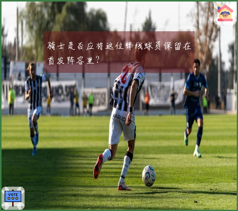 骑士是否应将这位锋线球员保留在首发阵容里？