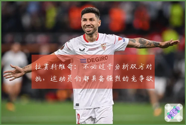 拉贾科维奇：不必过于分析双方对抗，运动员们都具备强烈的竞争欲望