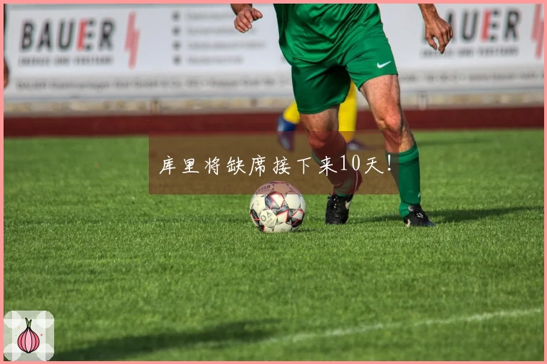 库里将缺席接下来10天！