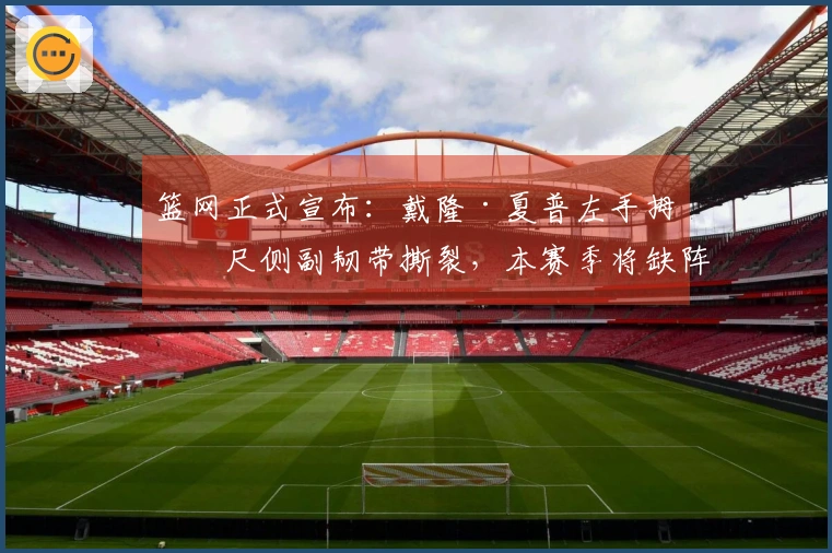 篮网正式宣布：戴隆·夏普左手拇指尺侧副韧带撕裂，本赛季将缺阵