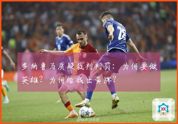 多纳鲁马质疑裁判判罚：为何要做英雄？为何给我出黄牌？