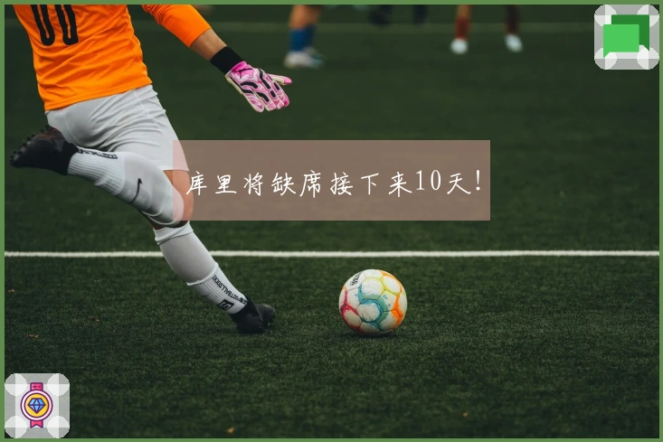 库里将缺席接下来10天！