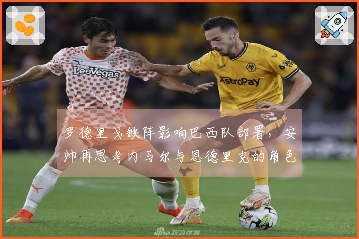 罗德里戈缺阵影响巴西队部署，安帅再思考内马尔与恩德里克的角色