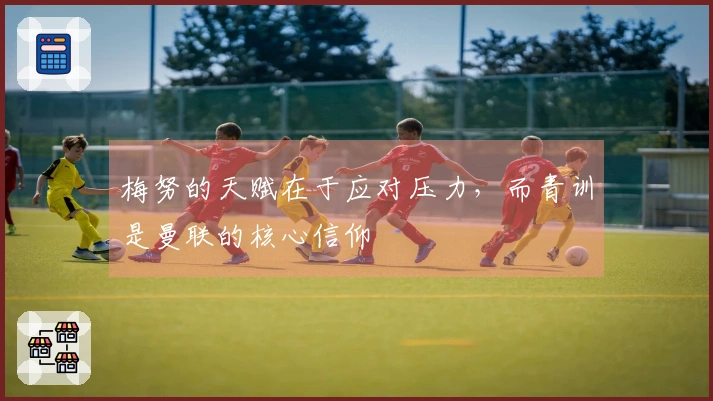 梅努的天赋在于应对压力，而青训是曼联的核心信仰