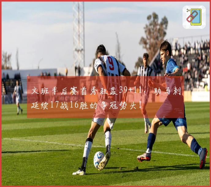 文班季后赛首秀狂轰39+11，助马刺延续17战16胜的争冠势头！