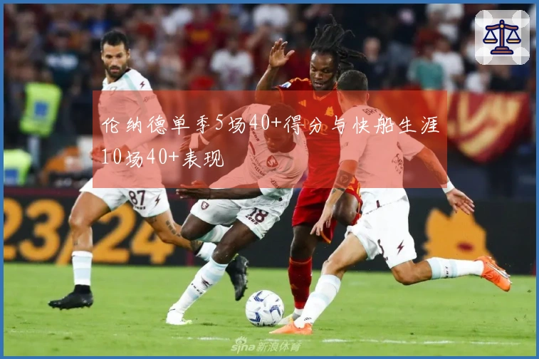 伦纳德单季5场40+得分与快船生涯10场40+表现